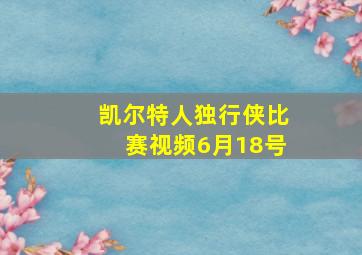 凯尔特人独行侠比赛视频6月18号