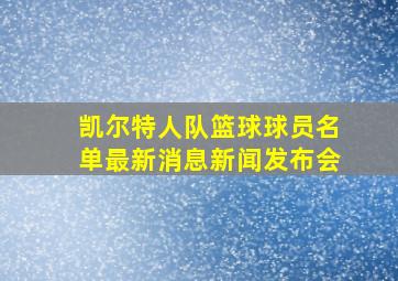 凯尔特人队篮球球员名单最新消息新闻发布会