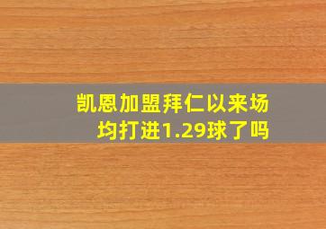 凯恩加盟拜仁以来场均打进1.29球了吗