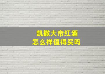 凯撒大帝红酒怎么样值得买吗