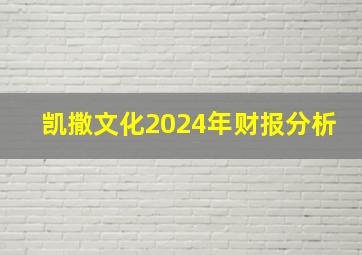 凯撒文化2024年财报分析