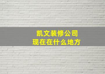 凯文装修公司现在在什么地方