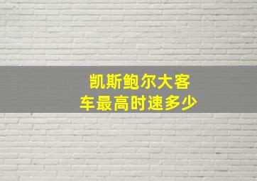 凯斯鲍尔大客车最高时速多少