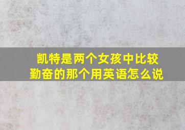 凯特是两个女孩中比较勤奋的那个用英语怎么说