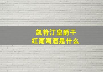 凯特汀皇爵干红葡萄酒是什么