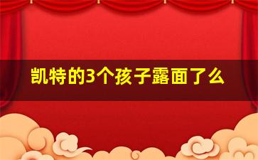 凯特的3个孩子露面了么