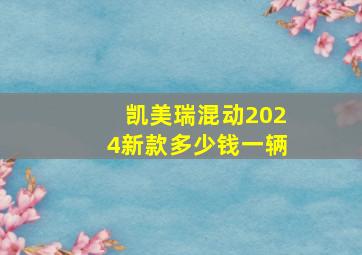 凯美瑞混动2024新款多少钱一辆