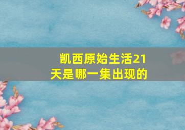 凯西原始生活21天是哪一集出现的