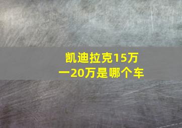 凯迪拉克15万一20万是哪个车