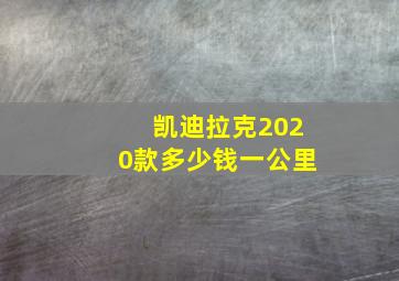 凯迪拉克2020款多少钱一公里