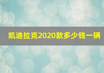 凯迪拉克2020款多少钱一辆