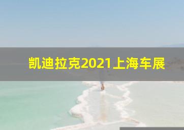 凯迪拉克2021上海车展