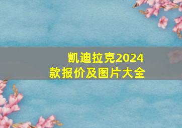 凯迪拉克2024款报价及图片大全