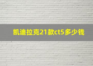 凯迪拉克21款ct5多少钱