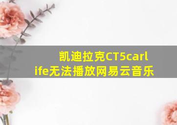 凯迪拉克CT5carlife无法播放网易云音乐