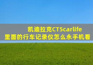 凯迪拉克CT5carlife里面的行车记录仪怎么永手机看