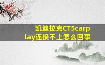 凯迪拉克CT5carplay连接不上怎么回事