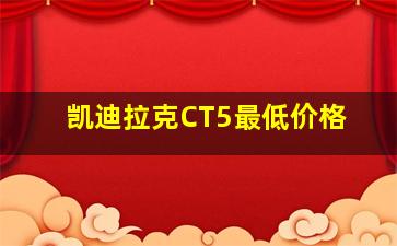 凯迪拉克CT5最低价格