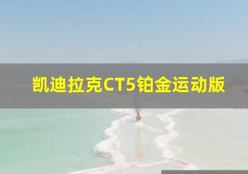 凯迪拉克CT5铂金运动版