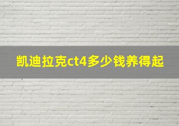 凯迪拉克ct4多少钱养得起