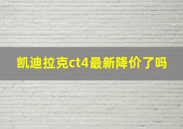 凯迪拉克ct4最新降价了吗