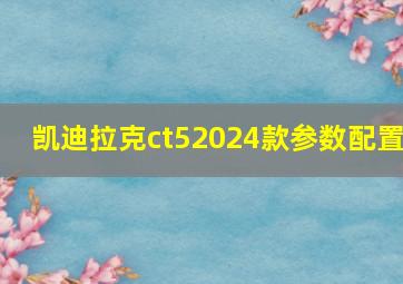 凯迪拉克ct52024款参数配置