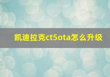 凯迪拉克ct5ota怎么升级