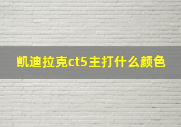 凯迪拉克ct5主打什么颜色