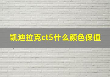 凯迪拉克ct5什么颜色保值