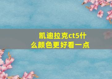 凯迪拉克ct5什么颜色更好看一点