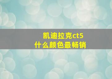 凯迪拉克ct5什么颜色最畅销