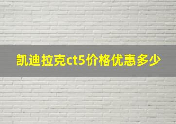 凯迪拉克ct5价格优惠多少