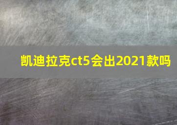 凯迪拉克ct5会出2021款吗