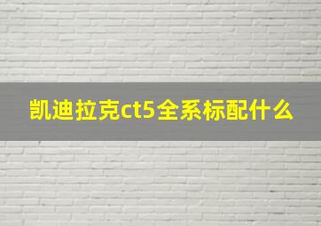 凯迪拉克ct5全系标配什么