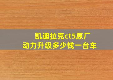 凯迪拉克ct5原厂动力升级多少钱一台车