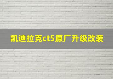 凯迪拉克ct5原厂升级改装