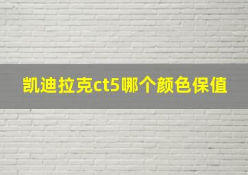 凯迪拉克ct5哪个颜色保值