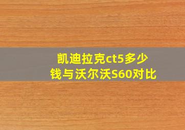 凯迪拉克ct5多少钱与沃尔沃S60对比