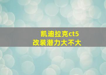 凯迪拉克ct5改装潜力大不大