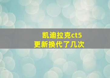 凯迪拉克ct5更新换代了几次