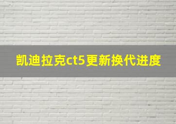 凯迪拉克ct5更新换代进度