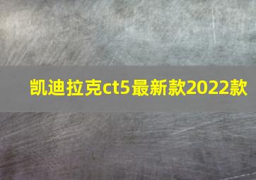 凯迪拉克ct5最新款2022款