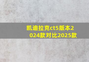 凯迪拉克ct5版本2024款对比2025款