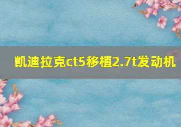 凯迪拉克ct5移植2.7t发动机