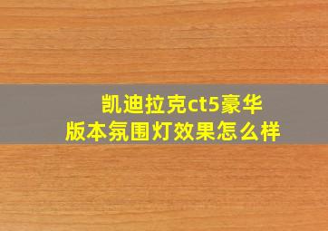 凯迪拉克ct5豪华版本氛围灯效果怎么样