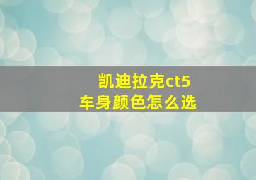 凯迪拉克ct5车身颜色怎么选