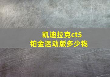 凯迪拉克ct5铂金运动版多少钱