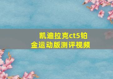 凯迪拉克ct5铂金运动版测评视频