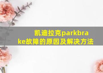 凯迪拉克parkbrake故障的原因及解决方法