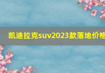 凯迪拉克suv2023款落地价格